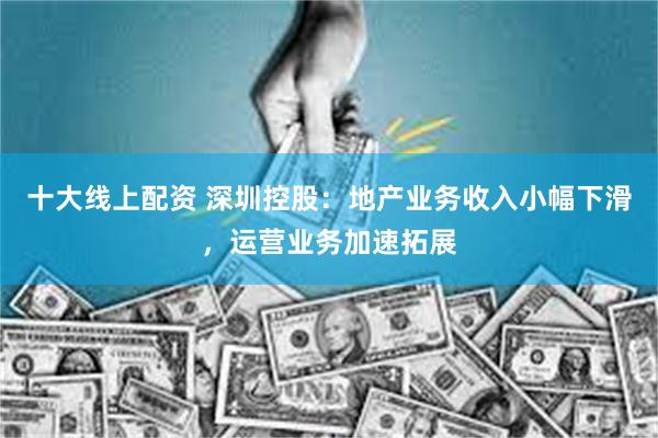 十大线上配资 深圳控股：地产业务收入小幅下滑，运营业务加速拓展