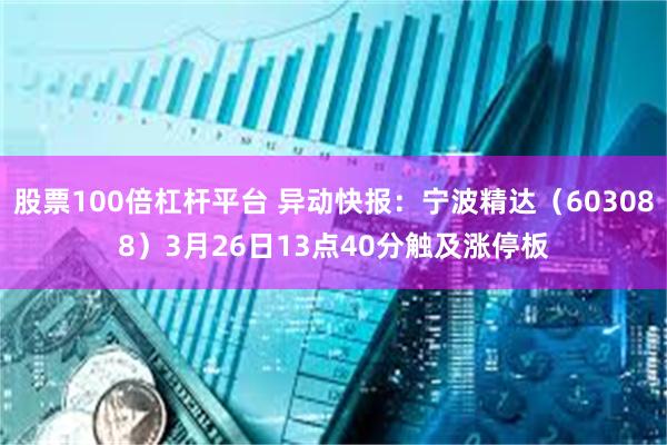股票100倍杠杆平台 异动快报：宁波精达（603088）3月26日13点40分触及涨停板
