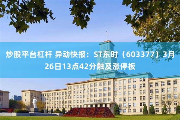 炒股平台杠杆 异动快报：ST东时（603377）3月26日13点42分触及涨停板