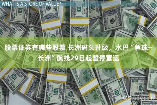 股票证券有哪些股票 长洲码头升级，水巴“鱼珠—长洲”航线29日起暂停营运