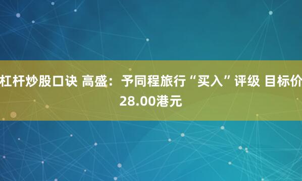 杠杆炒股口诀 高盛：予同程旅行“买入”评级 目标价28.00港元