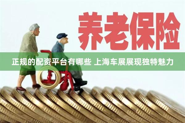 正规的配资平台有哪些 上海车展展现独特魅力