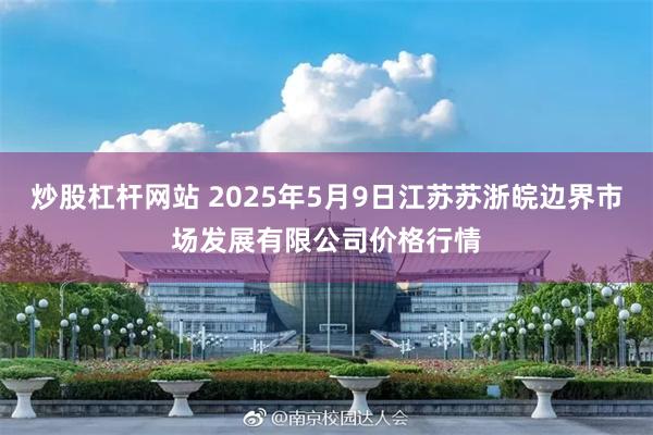 炒股杠杆网站 2025年5月9日江苏苏浙皖边界市场发展有限公司价格行情
