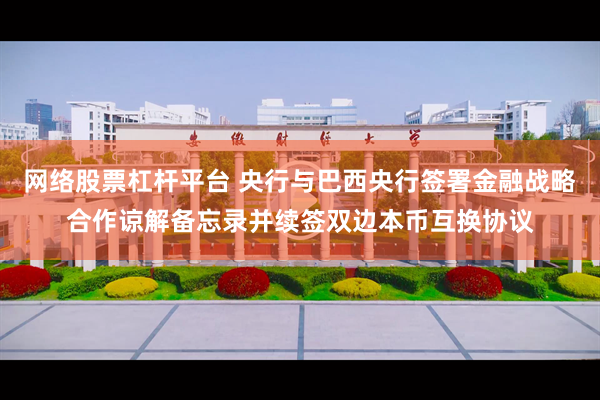 网络股票杠杆平台 央行与巴西央行签署金融战略合作谅解备忘录并续签双边本币互换协议