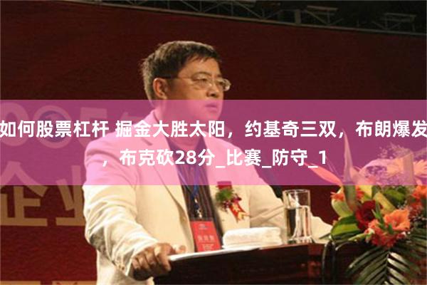 如何股票杠杆 掘金大胜太阳，约基奇三双，布朗爆发，布克砍28分_比赛_防守_1