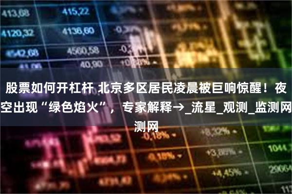 股票如何开杠杆 北京多区居民凌晨被巨响惊醒！夜空出现“绿色焰火”，专家解释→_流星_观测_监测网