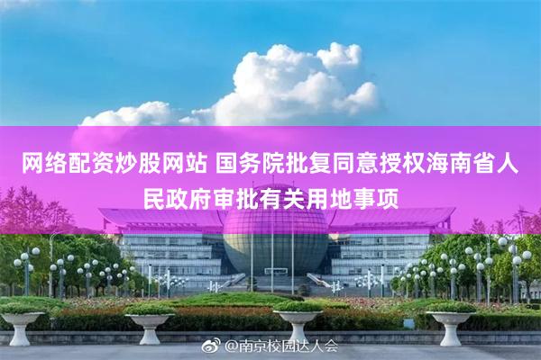 网络配资炒股网站 国务院批复同意授权海南省人民政府审批有关用地事项