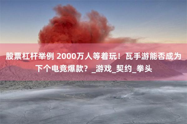 股票杠杆举例 2000万人等着玩！瓦手游能否成为下个电竞爆款？_游戏_契约_拳头