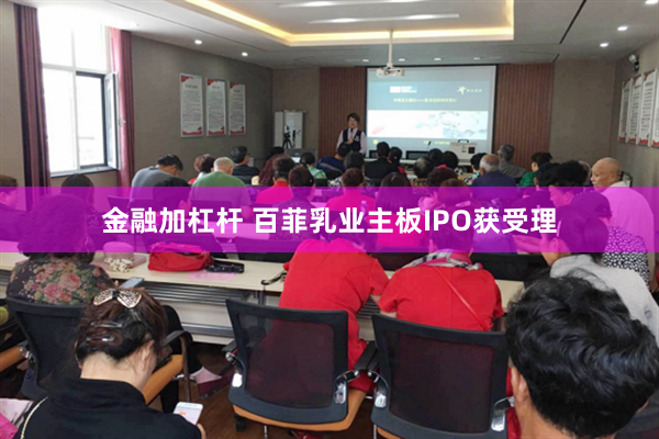 金融加杠杆 百菲乳业主板IPO获受理