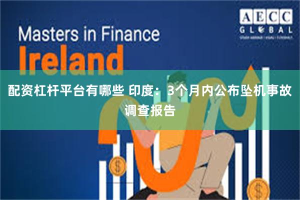 配资杠杆平台有哪些 印度：3个月内公布坠机事故调查报告