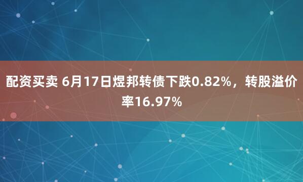 配资买卖 6月17日煜邦转债下跌0.82%，转股溢价率16.97%