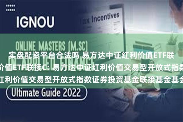 实盘配资平台合法吗 易方达中证红利价值ETF联接A,易方达中证红利价值ETF联接C: 易方达中证红利价值交易型开放式指数证券投资基金联接基金基金合同