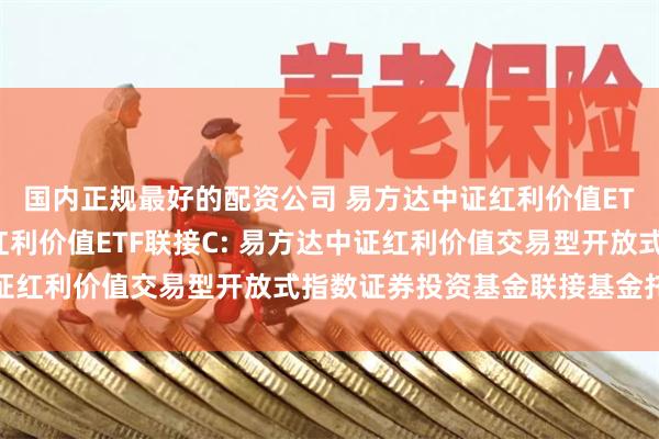 国内正规最好的配资公司 易方达中证红利价值ETF联接A,易方达中证红利价值ETF联接C: 易方达中证红利价值交易型开放式指数证券投资基金联接基金托管协议