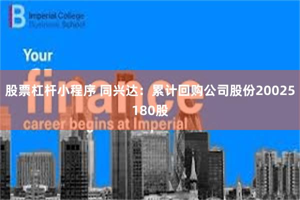 股票杠杆小程序 同兴达：累计回购公司股份20025180股