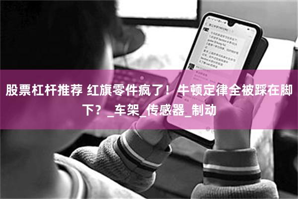 股票杠杆推荐 红旗零件疯了！牛顿定律全被踩在脚下？_车架_传感器_制动