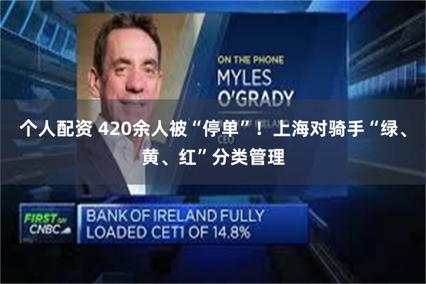个人配资 420余人被“停单”！上海对骑手“绿、黄、红”分类管理