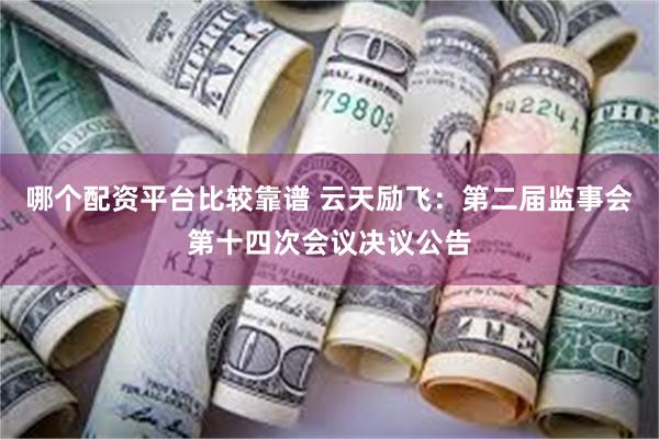 哪个配资平台比较靠谱 云天励飞：第二届监事会第十四次会议决议公告