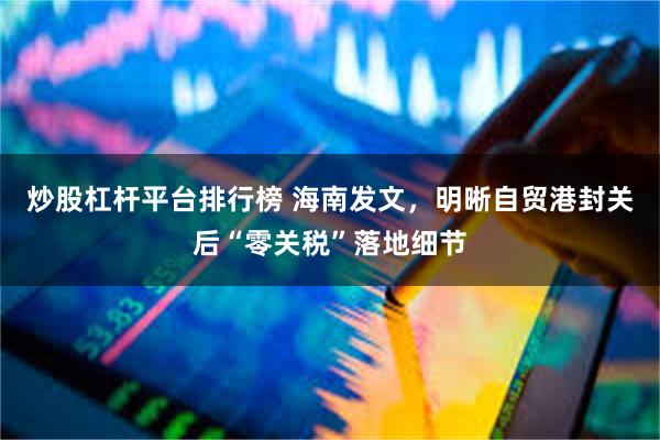 炒股杠杆平台排行榜 海南发文，明晰自贸港封关后“零关税”落地细节
