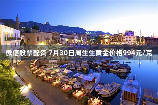 微信股票配资 7月30日周生生黄金价格994元/克