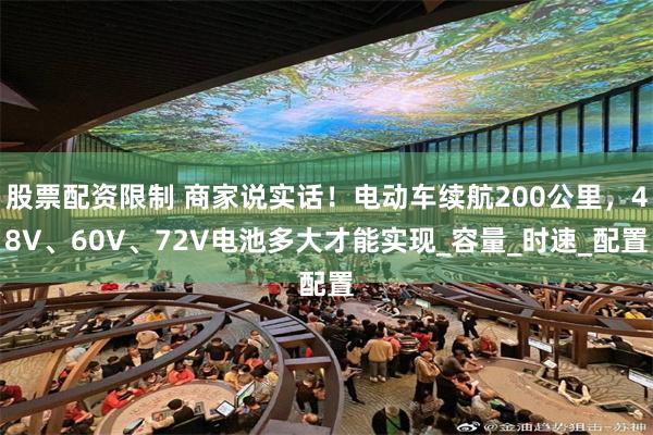 股票配资限制 商家说实话！电动车续航200公里，48V、60V、72V电池多大才能实现_容量_时速_配置