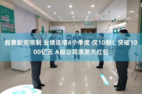 股票配资限制 业绩连增4个季度 仅10股！突破1000亿元 A股公司派发大红包