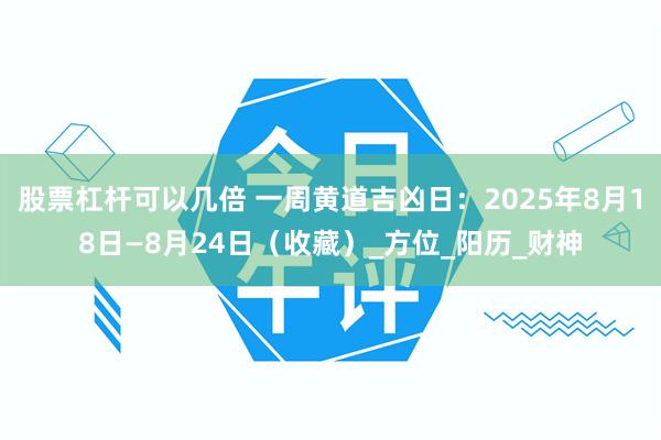 股票杠杆可以几倍 一周黄道吉凶日：2025年8月18日—8月24日（收藏）_方位_阳历_财神