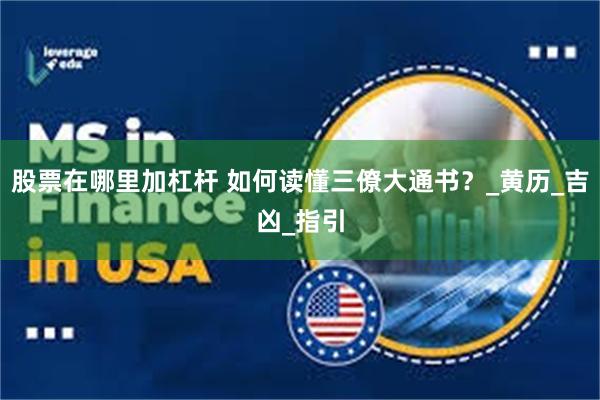 股票在哪里加杠杆 如何读懂三僚大通书？_黄历_吉凶_指引