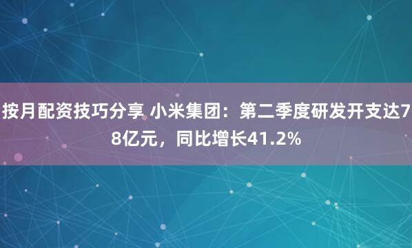 按月配资技巧分享 小米集团：第二季度研发开支达78亿元，同比增长41.2%