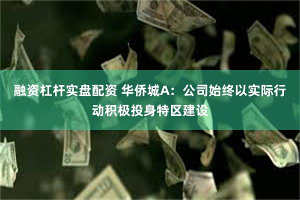 融资杠杆实盘配资 华侨城A：公司始终以实际行动积极投身特区建设