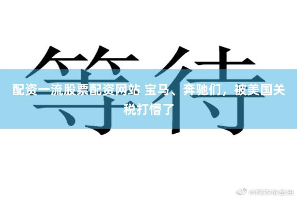 配资一流股票配资网站 宝马、奔驰们，被美国关税打懵了