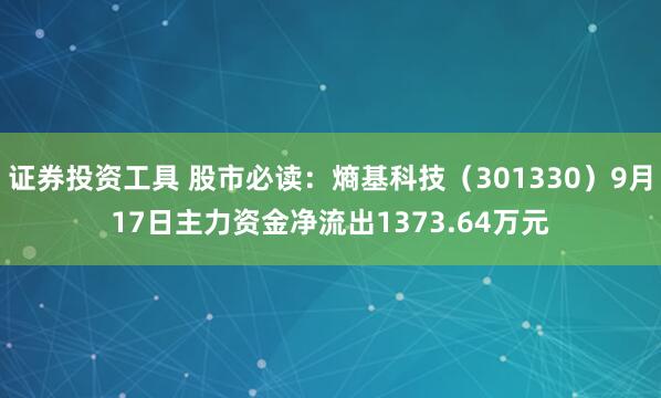 证券投资工具 股市必读：熵基科技（301330）9月17日主力资金净流出1373.64万元