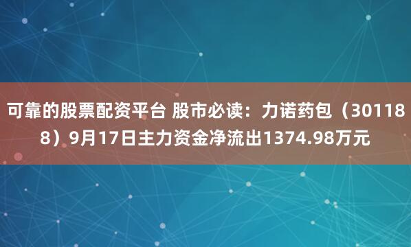 可靠的股票配资平台 股市必读：力诺药包（301188）9月17日主力资金净流出1374.98万元