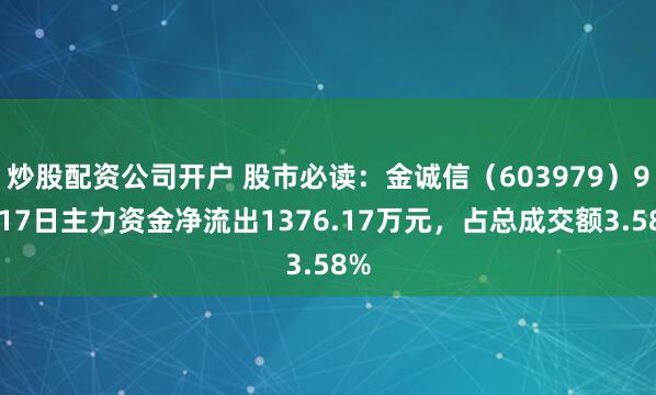 炒股配资公司开户 股市必读：金诚信（603979）9月17日主力资金净流出1376.17万元，占总成交额3.58%