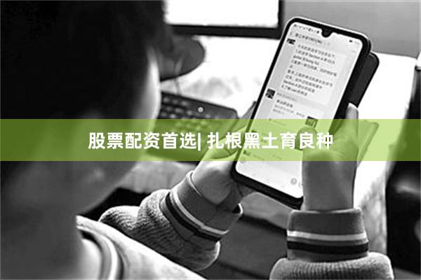 股票配资首选| 扎根黑土育良种