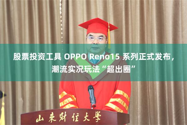 股票投资工具 OPPO Reno15 系列正式发布，潮流实况玩法“超出圈”
