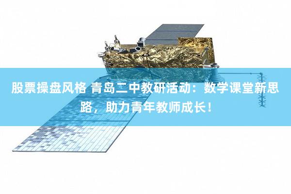 股票操盘风格 青岛二中教研活动：数学课堂新思路，助力青年教师成长！