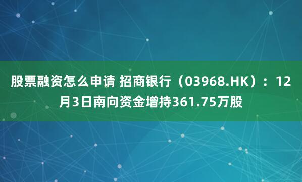 股票融资怎么申请 招商银行(03968.HK):12月3日南向资金增持361.75万股