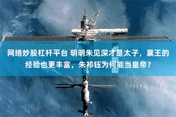 网络炒股杠杆平台 明明朱见深才是太子，襄王的经验也更丰富，朱祁钰为何能当皇帝？