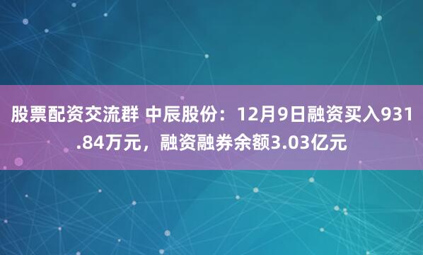 股票配资交流群 中辰股份：12月9日融资买入931.84万元，融资融券余额3.03亿元
