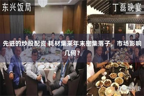 先进的炒股配资 耗材集采年末密集落子，市场影响几何？