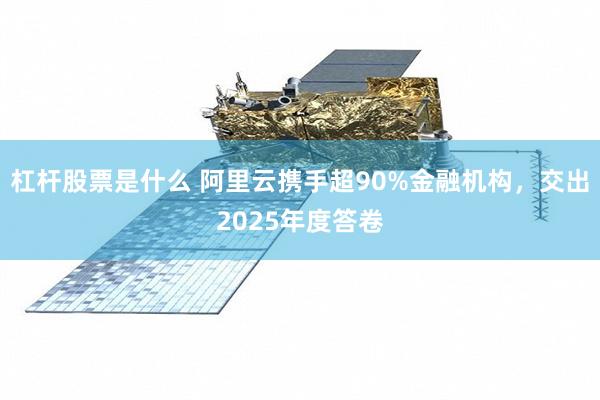 杠杆股票是什么 阿里云携手超90%金融机构，交出2025年度答卷