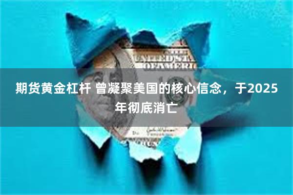 期货黄金杠杆 曾凝聚美国的核心信念,于2025年彻底消亡