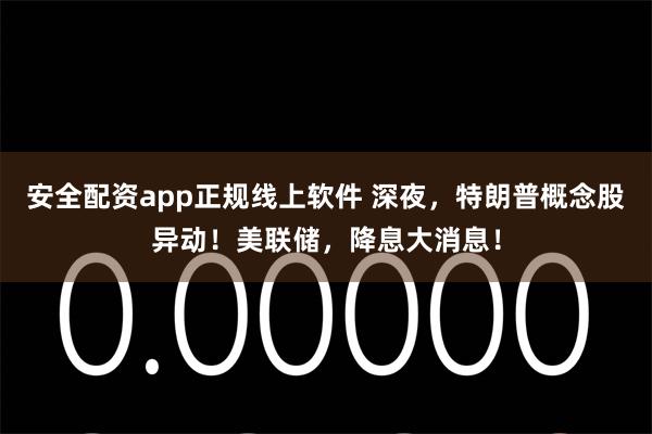 安全配资app正规线上软件 深夜，特朗普概念股异动！美联储，降息大消息！